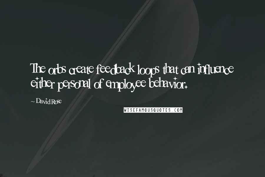 David Rose Quotes: The orbs create feedback loops that can influence either personal of employee behavior.