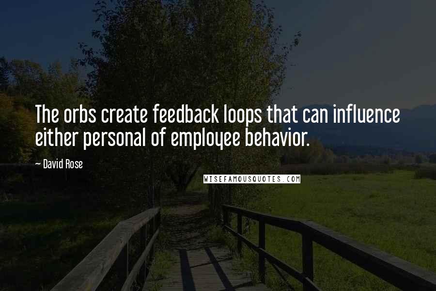 David Rose Quotes: The orbs create feedback loops that can influence either personal of employee behavior.