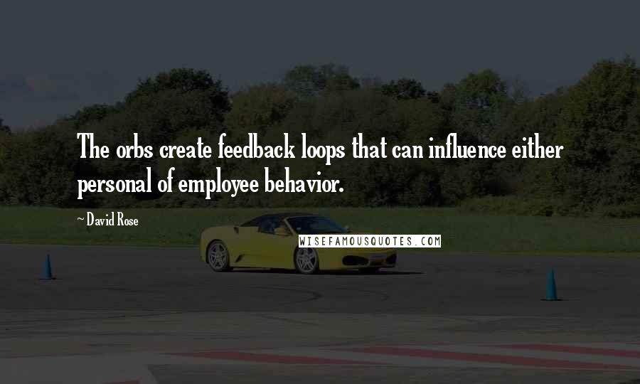 David Rose Quotes: The orbs create feedback loops that can influence either personal of employee behavior.