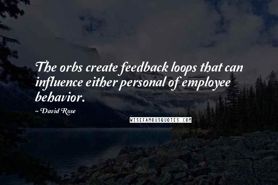 David Rose Quotes: The orbs create feedback loops that can influence either personal of employee behavior.