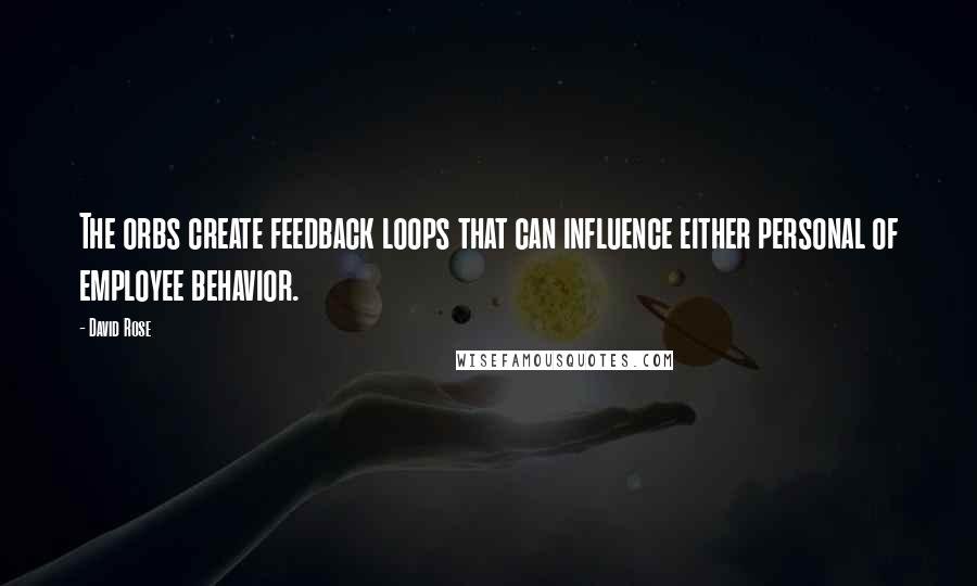 David Rose Quotes: The orbs create feedback loops that can influence either personal of employee behavior.