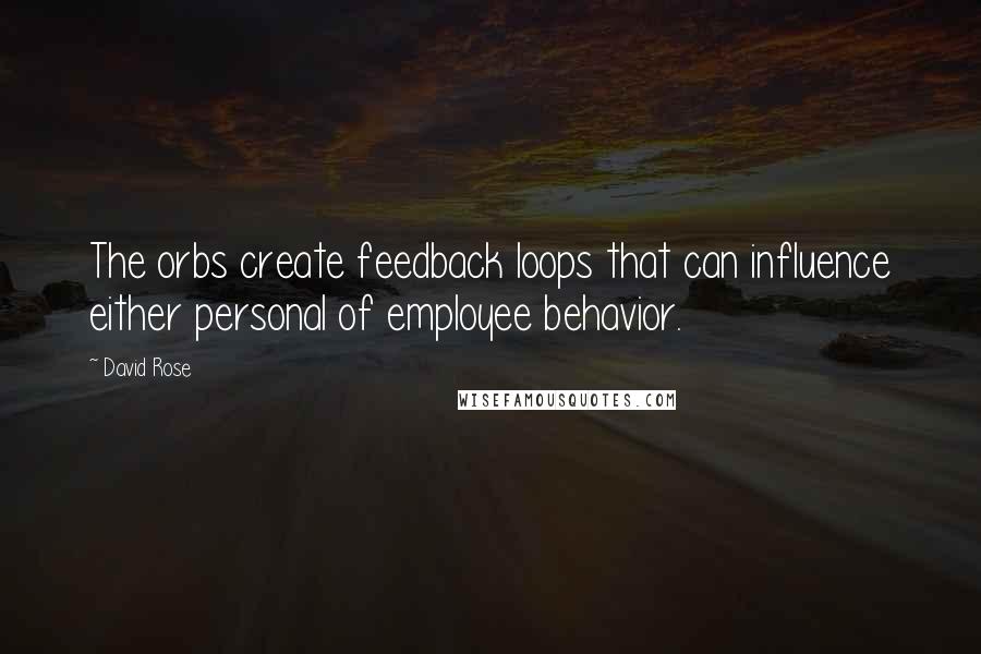 David Rose Quotes: The orbs create feedback loops that can influence either personal of employee behavior.