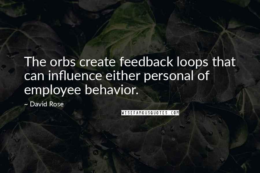 David Rose Quotes: The orbs create feedback loops that can influence either personal of employee behavior.