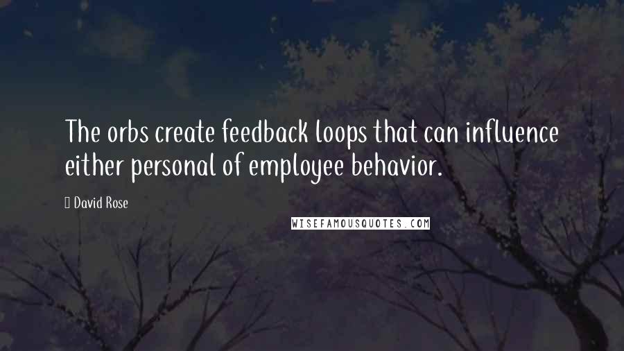 David Rose Quotes: The orbs create feedback loops that can influence either personal of employee behavior.