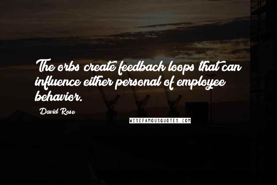 David Rose Quotes: The orbs create feedback loops that can influence either personal of employee behavior.
