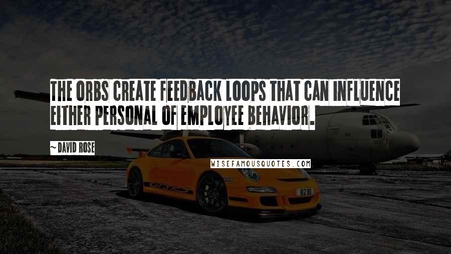 David Rose Quotes: The orbs create feedback loops that can influence either personal of employee behavior.