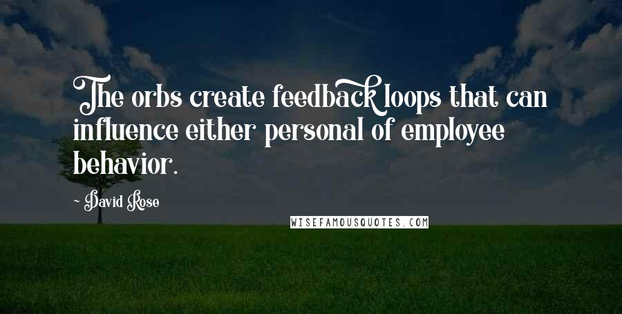 David Rose Quotes: The orbs create feedback loops that can influence either personal of employee behavior.