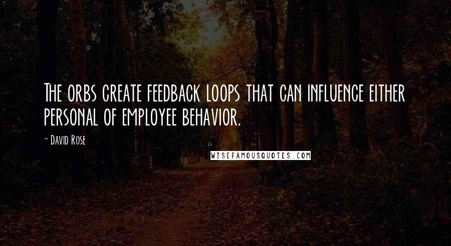 David Rose Quotes: The orbs create feedback loops that can influence either personal of employee behavior.