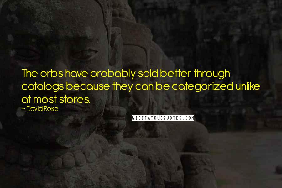 David Rose Quotes: The orbs have probably sold better through catalogs because they can be categorized unlike at most stores.