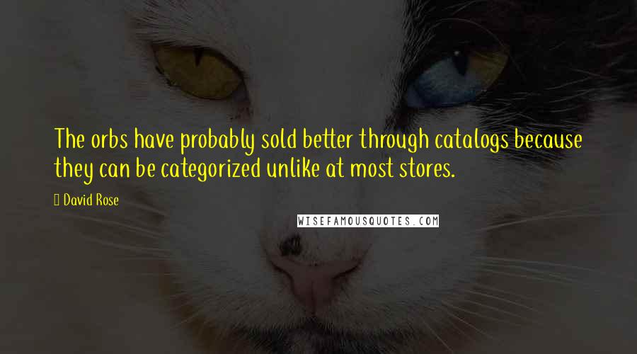 David Rose Quotes: The orbs have probably sold better through catalogs because they can be categorized unlike at most stores.