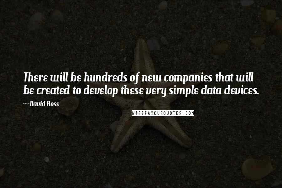 David Rose Quotes: There will be hundreds of new companies that will be created to develop these very simple data devices.