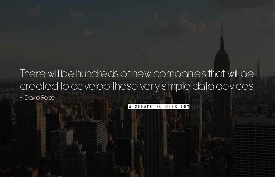 David Rose Quotes: There will be hundreds of new companies that will be created to develop these very simple data devices.