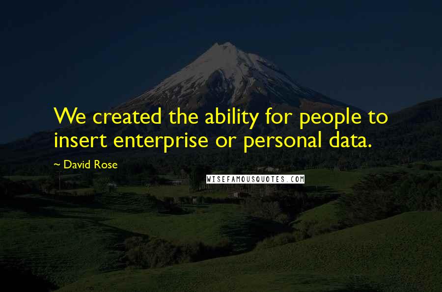 David Rose Quotes: We created the ability for people to insert enterprise or personal data.