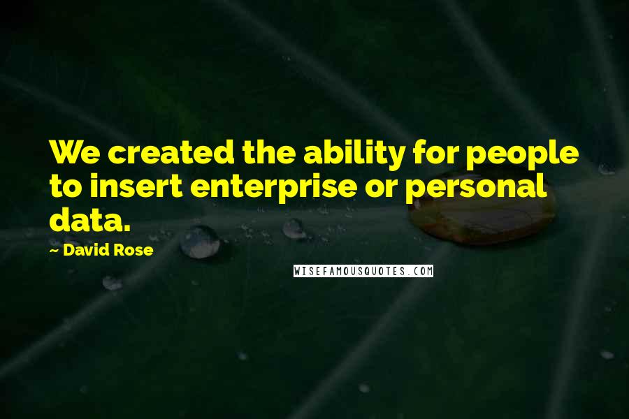 David Rose Quotes: We created the ability for people to insert enterprise or personal data.