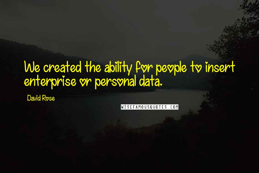 David Rose Quotes: We created the ability for people to insert enterprise or personal data.