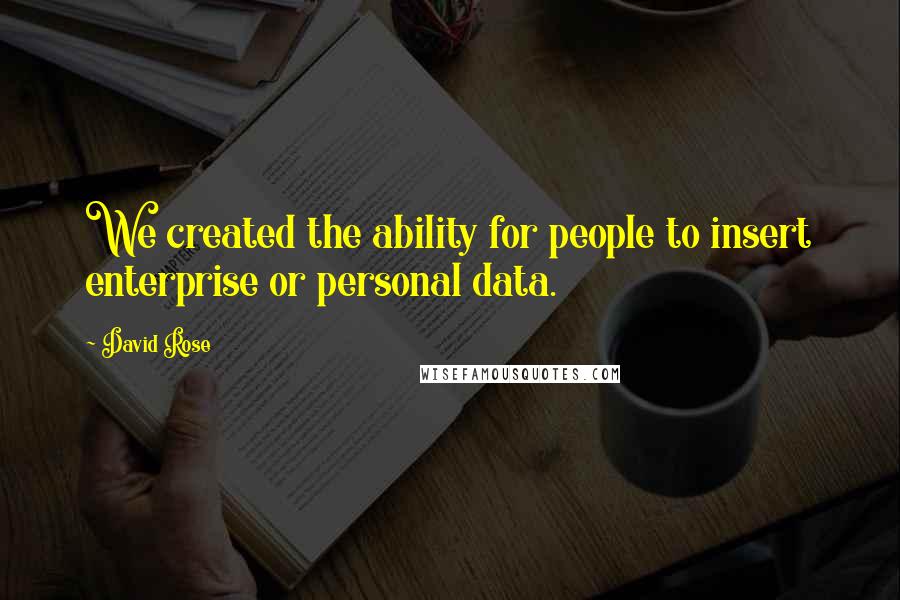 David Rose Quotes: We created the ability for people to insert enterprise or personal data.