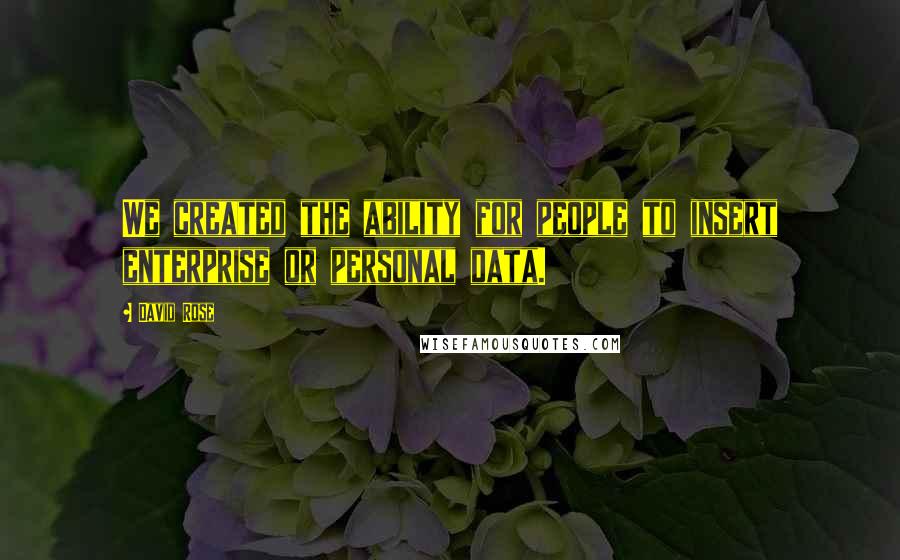 David Rose Quotes: We created the ability for people to insert enterprise or personal data.
