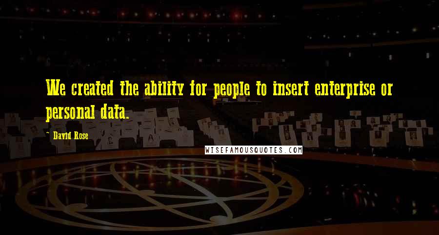 David Rose Quotes: We created the ability for people to insert enterprise or personal data.