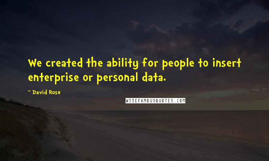 David Rose Quotes: We created the ability for people to insert enterprise or personal data.