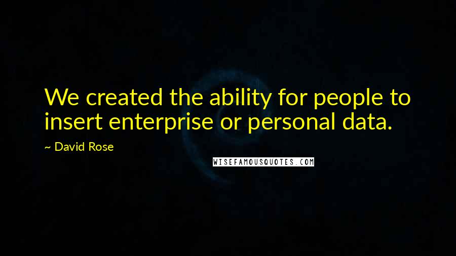 David Rose Quotes: We created the ability for people to insert enterprise or personal data.