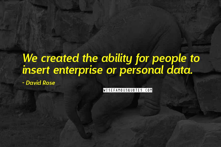 David Rose Quotes: We created the ability for people to insert enterprise or personal data.