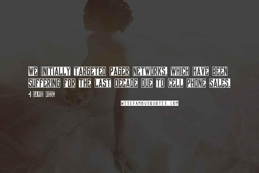 David Rose Quotes: We initially targeted pager networks, which have been suffering for the last decade due to cell phone sales.