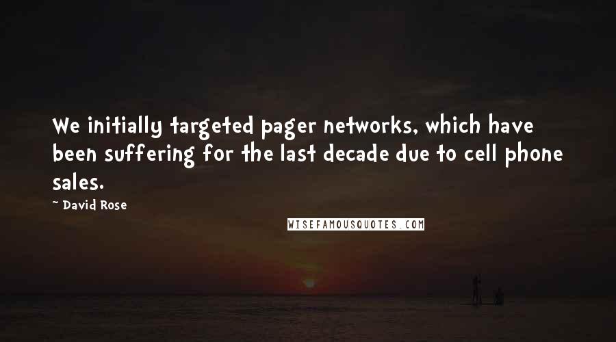 David Rose Quotes: We initially targeted pager networks, which have been suffering for the last decade due to cell phone sales.