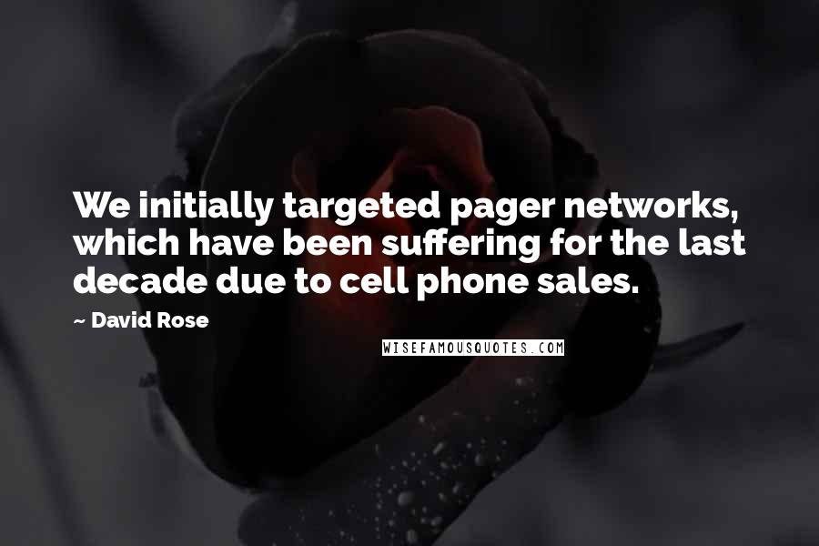 David Rose Quotes: We initially targeted pager networks, which have been suffering for the last decade due to cell phone sales.