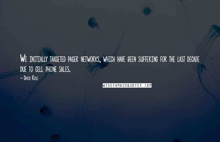 David Rose Quotes: We initially targeted pager networks, which have been suffering for the last decade due to cell phone sales.