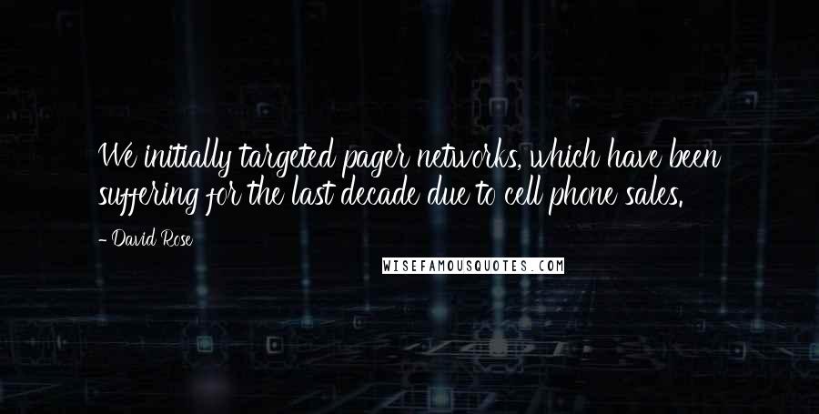 David Rose Quotes: We initially targeted pager networks, which have been suffering for the last decade due to cell phone sales.