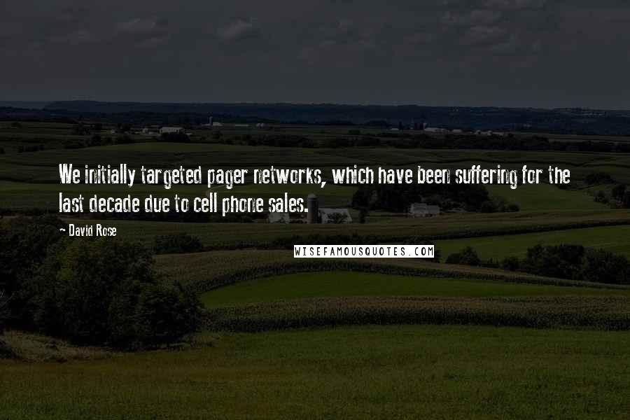 David Rose Quotes: We initially targeted pager networks, which have been suffering for the last decade due to cell phone sales.