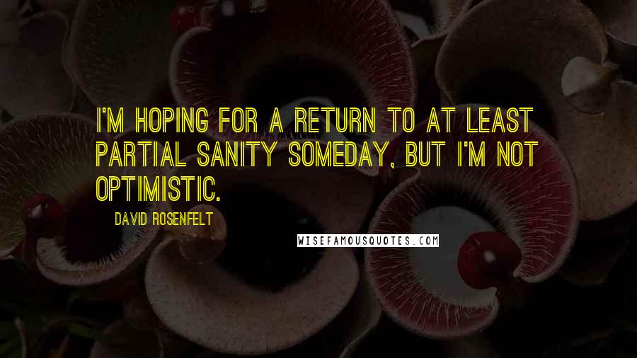 David Rosenfelt Quotes: I'm hoping for a return to at least partial sanity someday, but I'm not optimistic.