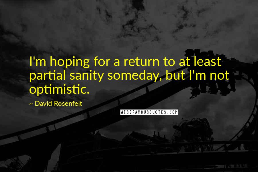 David Rosenfelt Quotes: I'm hoping for a return to at least partial sanity someday, but I'm not optimistic.