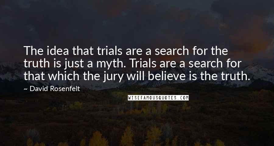 David Rosenfelt Quotes: The idea that trials are a search for the truth is just a myth. Trials are a search for that which the jury will believe is the truth.