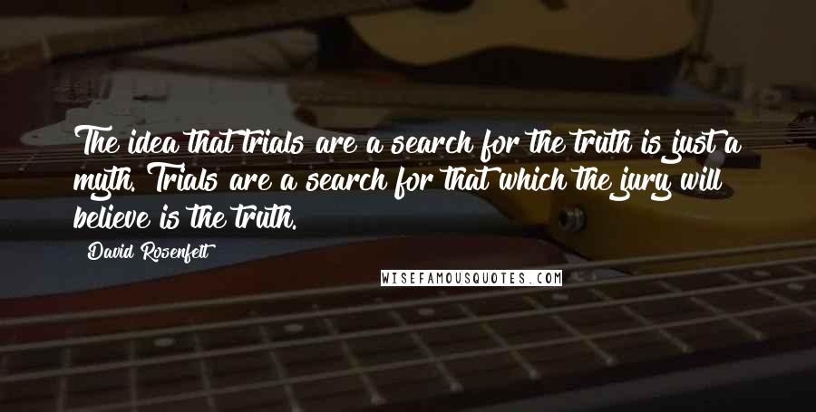 David Rosenfelt Quotes: The idea that trials are a search for the truth is just a myth. Trials are a search for that which the jury will believe is the truth.