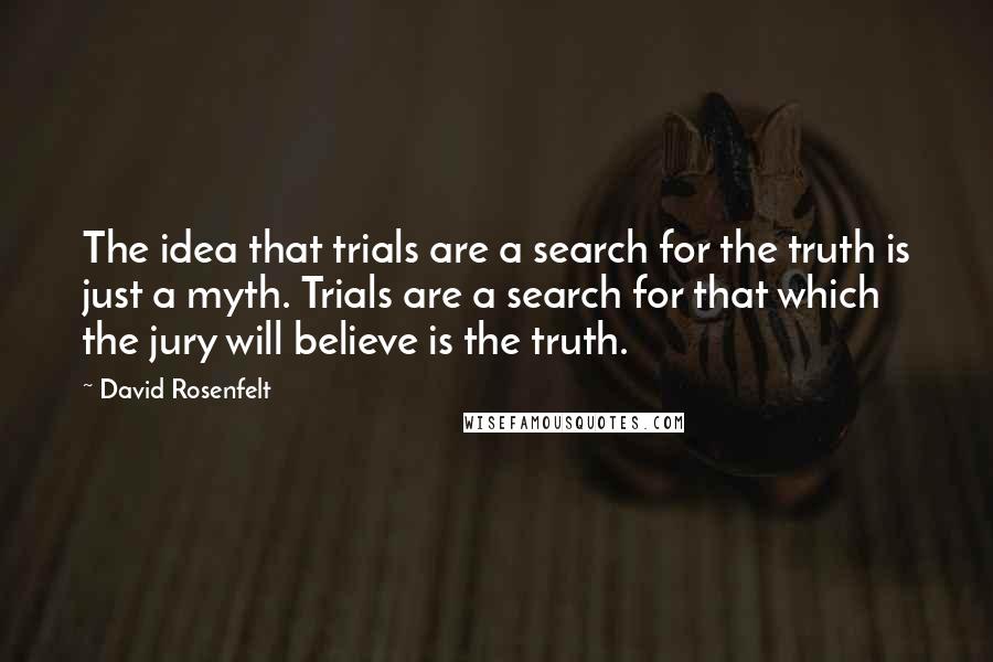 David Rosenfelt Quotes: The idea that trials are a search for the truth is just a myth. Trials are a search for that which the jury will believe is the truth.