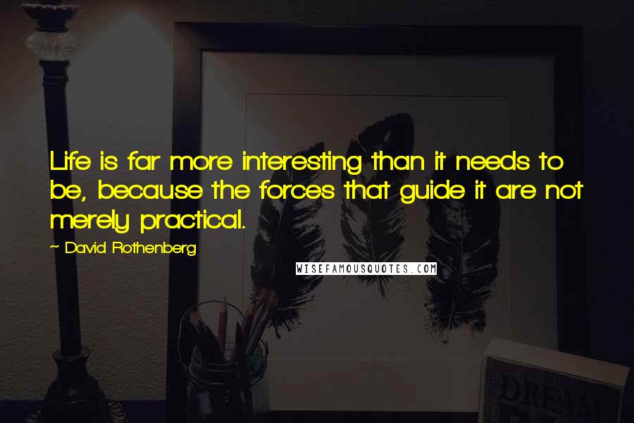 David Rothenberg Quotes: Life is far more interesting than it needs to be, because the forces that guide it are not merely practical.