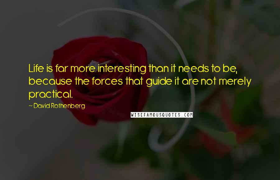 David Rothenberg Quotes: Life is far more interesting than it needs to be, because the forces that guide it are not merely practical.