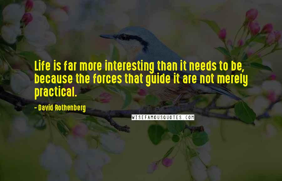 David Rothenberg Quotes: Life is far more interesting than it needs to be, because the forces that guide it are not merely practical.