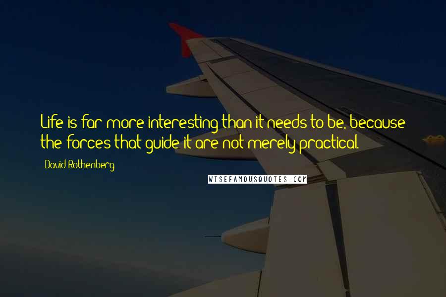 David Rothenberg Quotes: Life is far more interesting than it needs to be, because the forces that guide it are not merely practical.