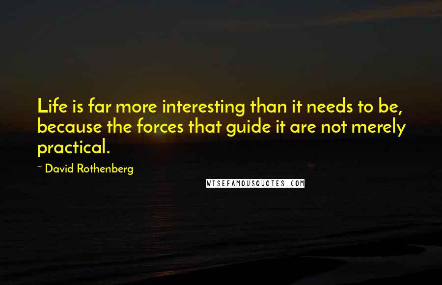 David Rothenberg Quotes: Life is far more interesting than it needs to be, because the forces that guide it are not merely practical.