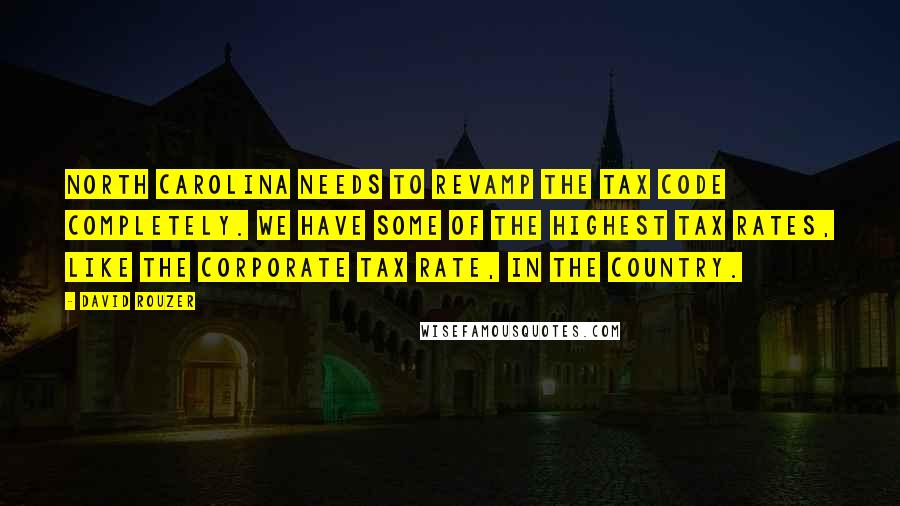 David Rouzer Quotes: North Carolina needs to revamp the tax code completely. We have some of the highest tax rates, like the corporate tax rate, in the country.