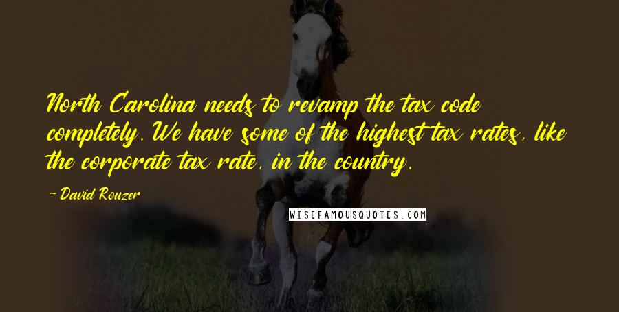 David Rouzer Quotes: North Carolina needs to revamp the tax code completely. We have some of the highest tax rates, like the corporate tax rate, in the country.