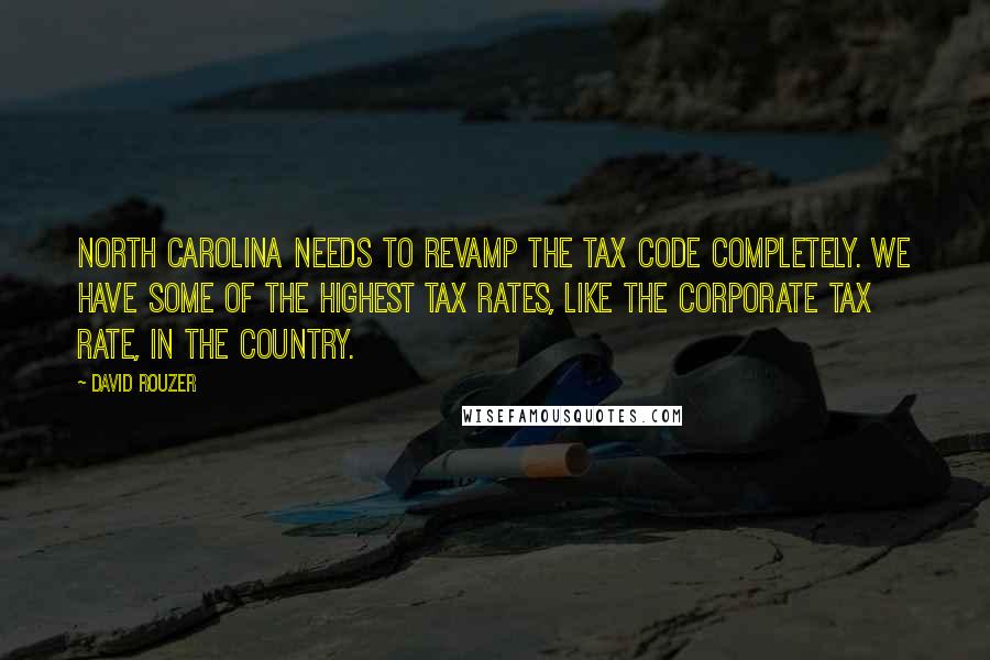 David Rouzer Quotes: North Carolina needs to revamp the tax code completely. We have some of the highest tax rates, like the corporate tax rate, in the country.