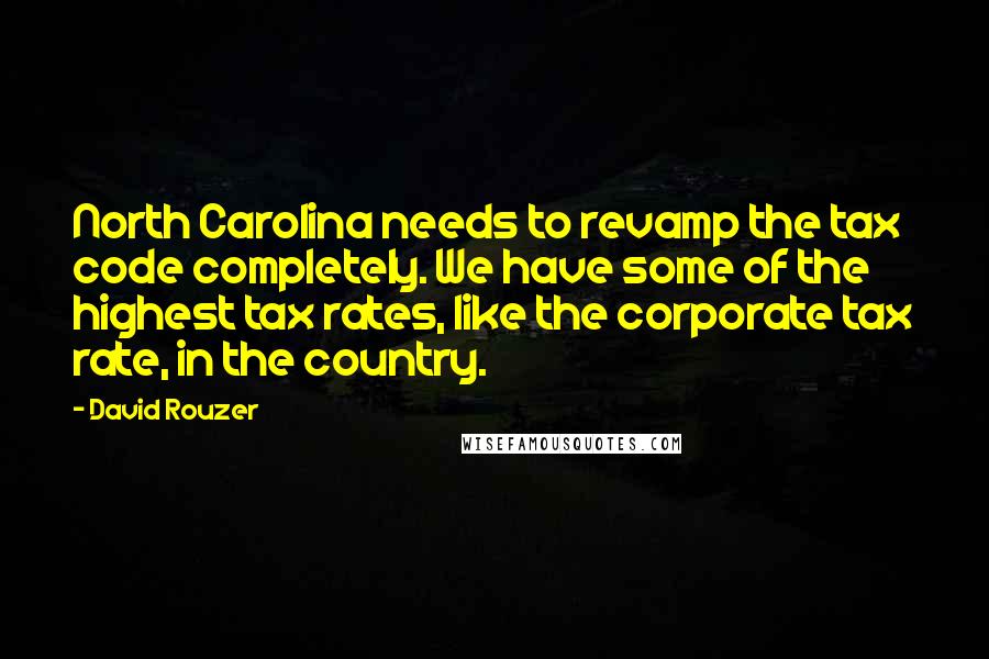 David Rouzer Quotes: North Carolina needs to revamp the tax code completely. We have some of the highest tax rates, like the corporate tax rate, in the country.