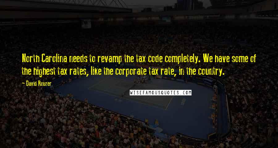 David Rouzer Quotes: North Carolina needs to revamp the tax code completely. We have some of the highest tax rates, like the corporate tax rate, in the country.