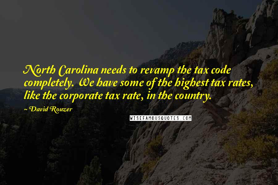 David Rouzer Quotes: North Carolina needs to revamp the tax code completely. We have some of the highest tax rates, like the corporate tax rate, in the country.