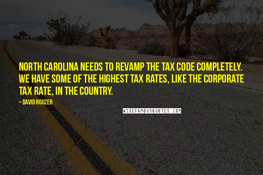 David Rouzer Quotes: North Carolina needs to revamp the tax code completely. We have some of the highest tax rates, like the corporate tax rate, in the country.