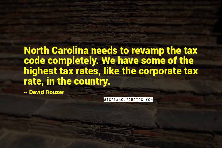 David Rouzer Quotes: North Carolina needs to revamp the tax code completely. We have some of the highest tax rates, like the corporate tax rate, in the country.