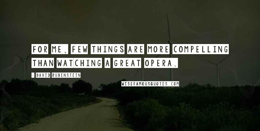 David Rubenstein Quotes: For me, few things are more compelling than watching a great opera.